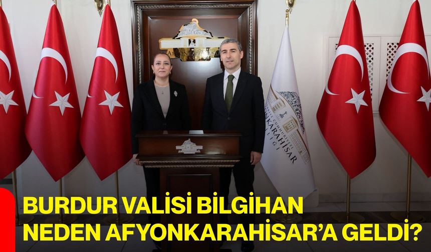 Burdur Valisi Bilgihan Neden Afyonkarahisar’a Geldi?