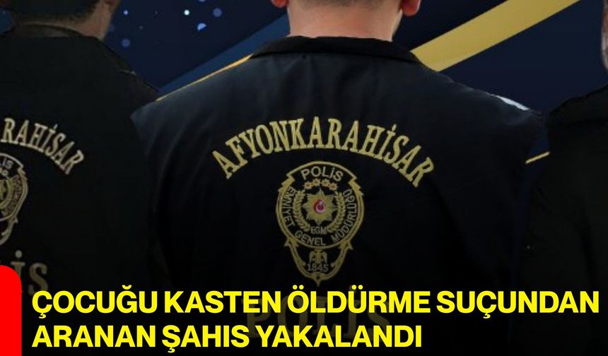 Çocuğu Kasten Öldürme Suçundan Aranan Şahıs Yakalandı