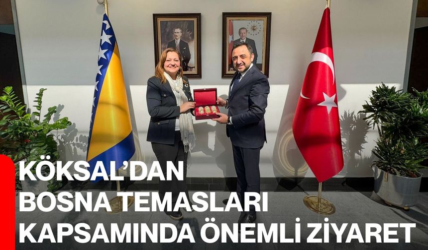 Köksal’dan Bosna Temasları Kapsamında Önemli Ziyaret