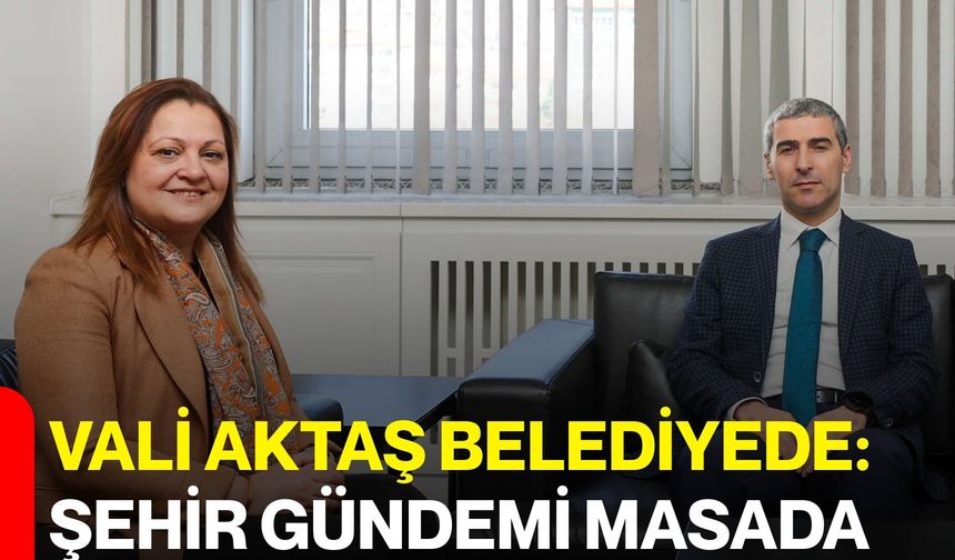 Vali Aktaş Belediyede: Şehir Gündemi Masada
