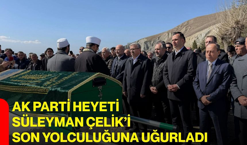 AK Parti Heyeti Süleyman Çelik’i Son Yolculuğuna Uğurladı