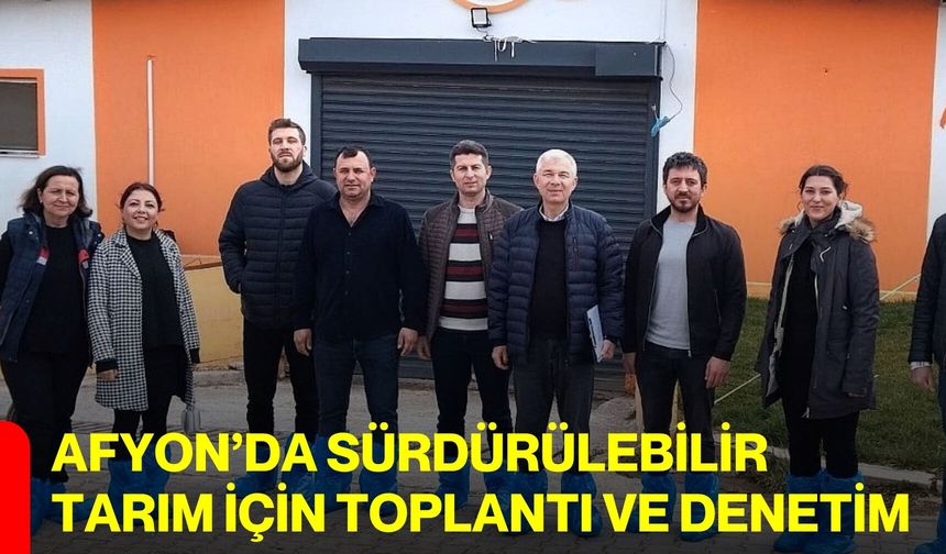 Afyon’da Sürdürülebilir Tarım İçin Toplantı ve Denetim