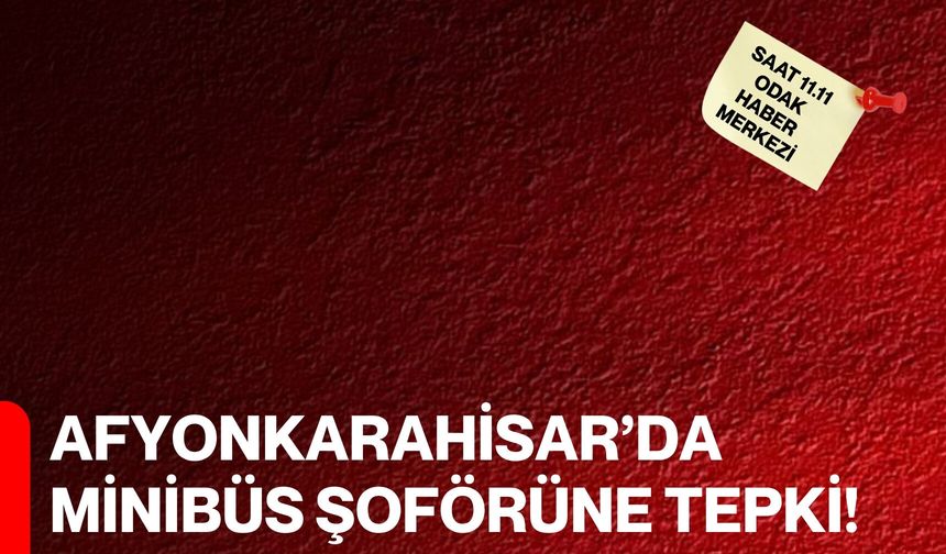Afyonkarahisar’da Minibüs Şoförüne Tepki!