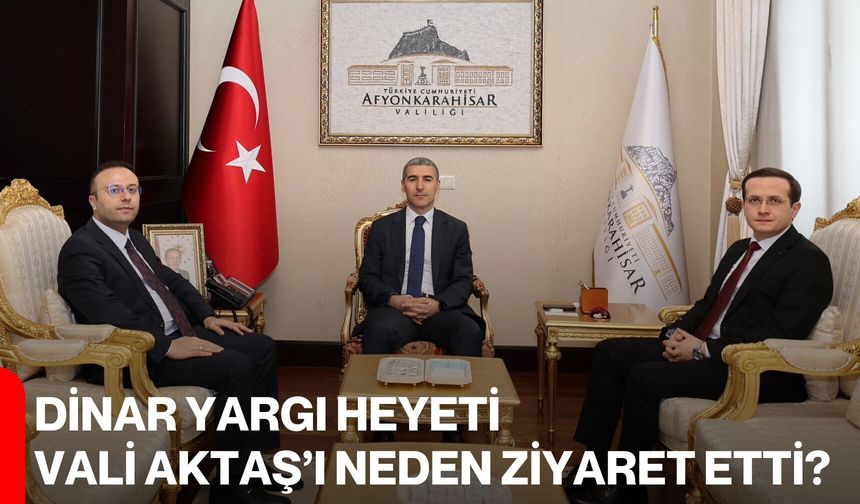 Dinar Yargı Heyeti Vali Aktaş’ı Neden Ziyaret Etti?