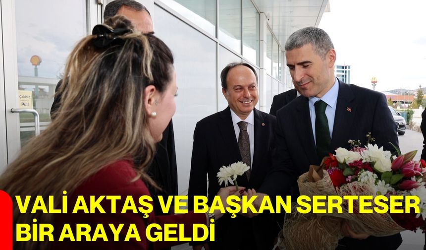 Vali Aktaş ve Başkan Serteser Bir Araya Geldi