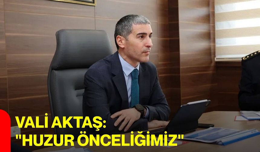 Vali Aktaş: "Huzur Önceliğimiz"
