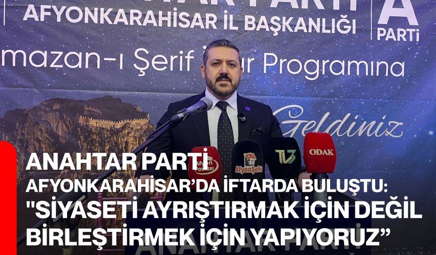 Anahtar Partisi Afyonkarahisar’da İftarda Buluştu: “Siyaseti Ayrıştırmak İçin Değil, Birleştirmek İçin Yapıyoruz”