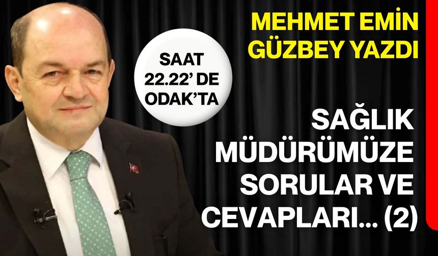 Mehmet Emin Güzbey yazdı: Sağlık Müdürümüze sorular ve cevapları (2)