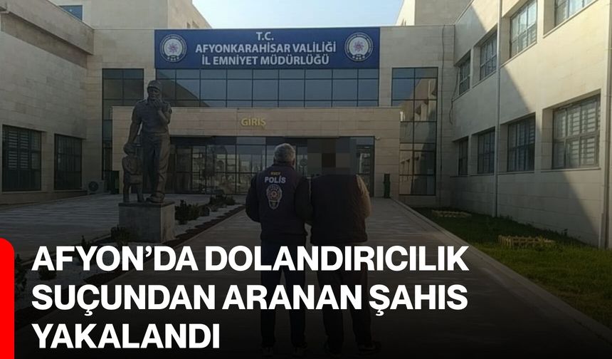 Afyon’da Dolandırıcılık Suçundan Aranan Şahıs Yakalandı