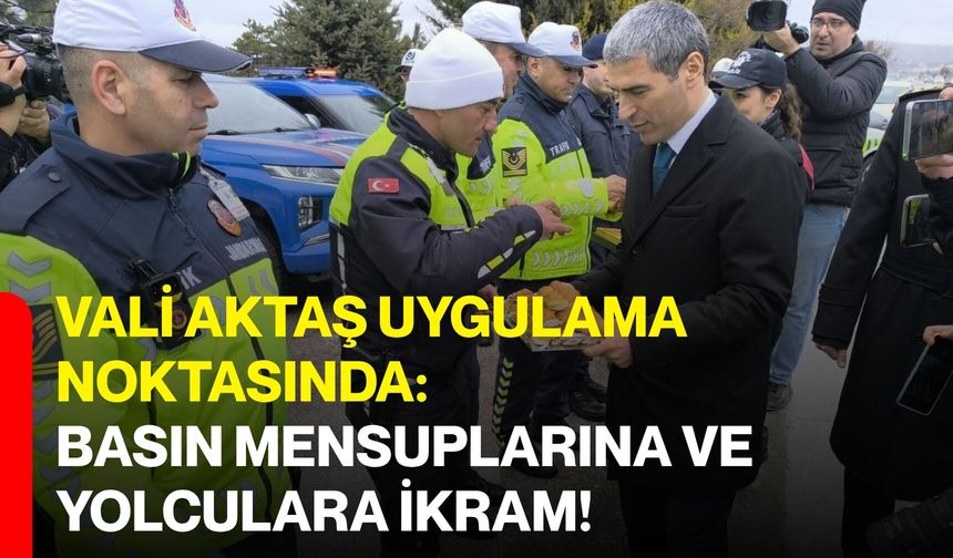 Vali Aktaş Uygulama Noktasında: Basın Mensuplarına ve Yolculara İkram!
