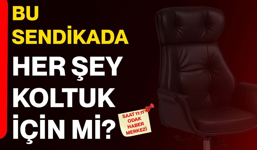 Bu sendikada her şey koltuk için mi?