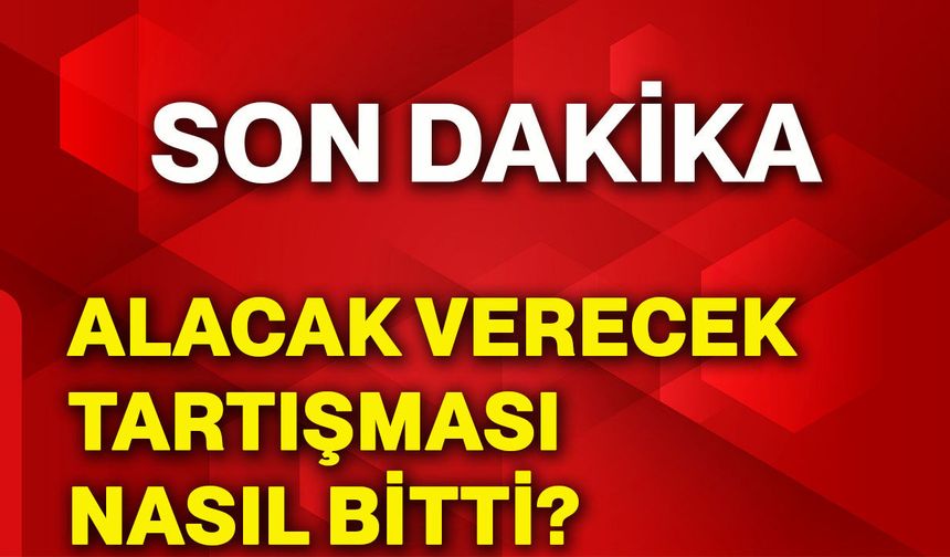 Alacak verecek tartışması nasıl bitti?
