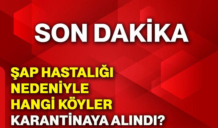 Şap hastalığı nedeniyle hangi köyler karantinaya alındı?