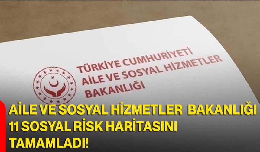 Aile ve Sosyal Hizmetler Bakanlığı 11 Sosyal Risk Haritasını Tamamladı