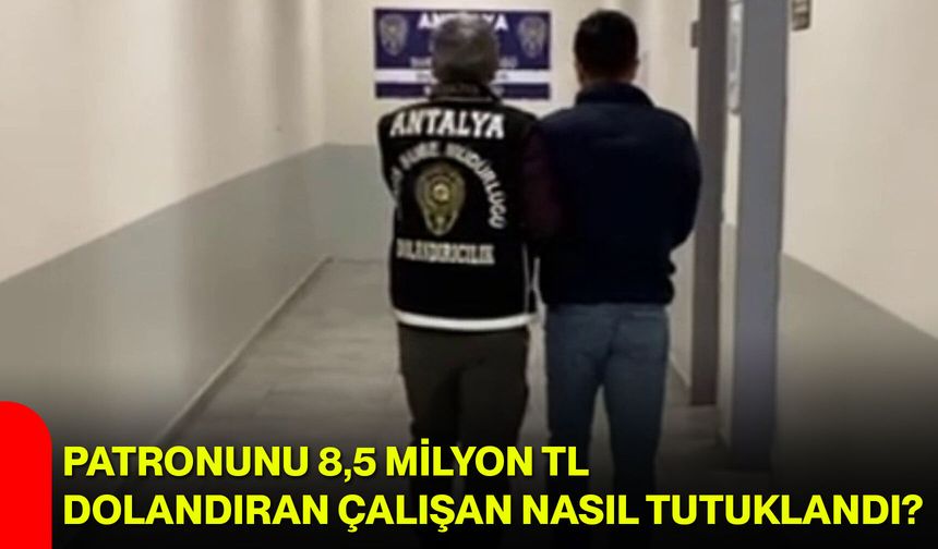 Patronunu 8,5 milyon TL dolandıran çalışan nasıl tutuklandı?