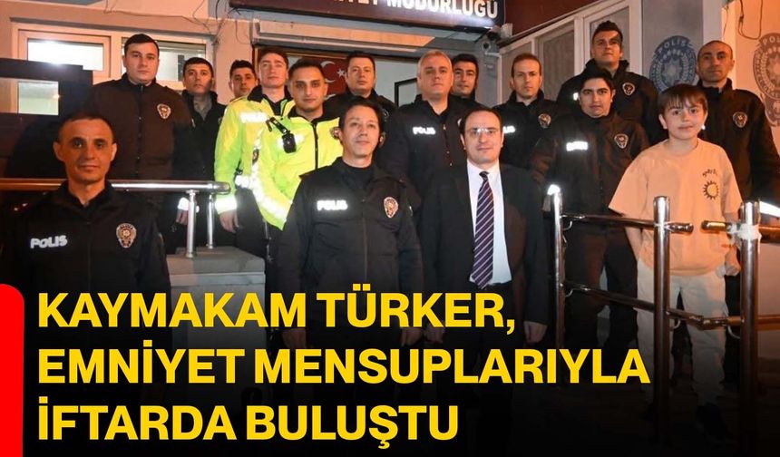 Kaymakam Türker, Emniyet Mensuplarıyla İftarda Buluştu