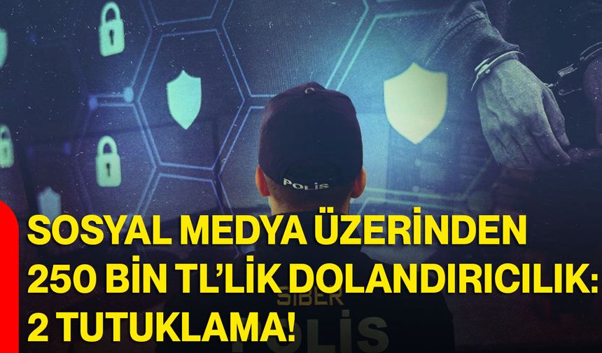 Sosyal Medya Üzerinden 250 Bin TL’lik Dolandırıcılık: 2 Tutuklama!