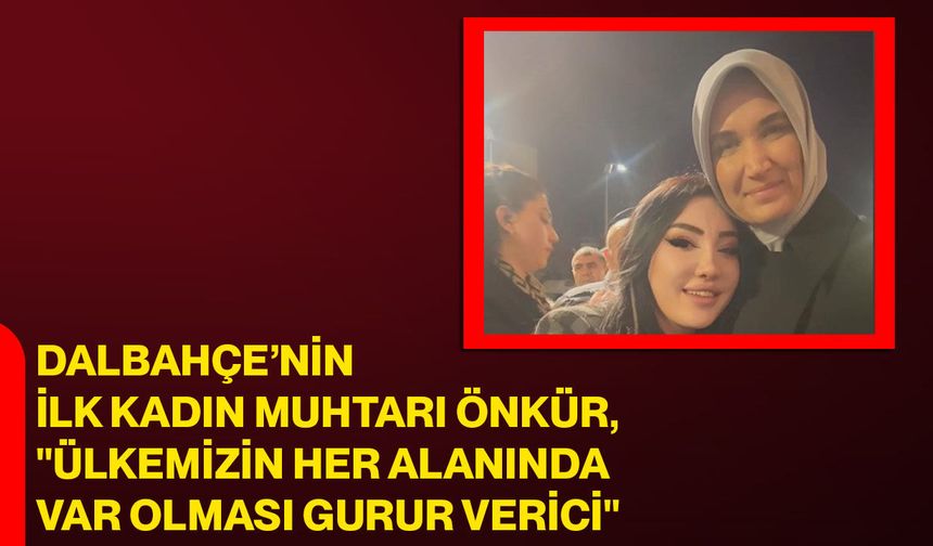 Dalbahçe’nin İlk Kadın Muhtarı Önkür, "Ülkemizin her alanında var olması gurur verici"