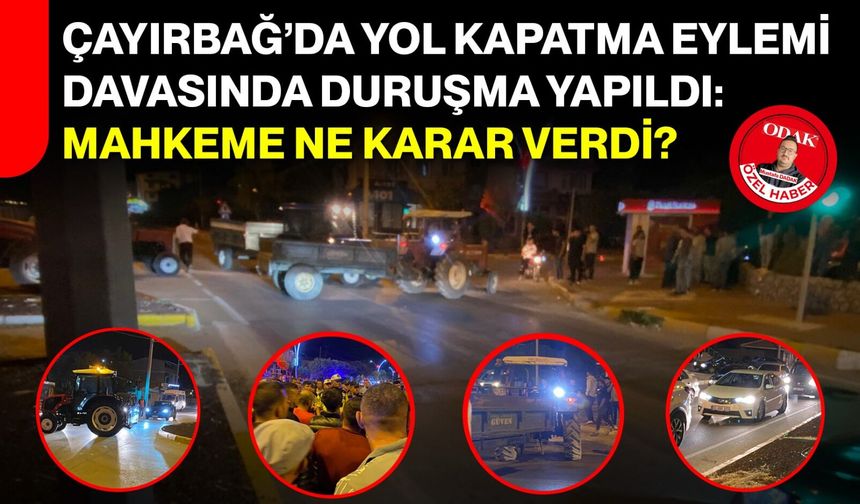 Çayırbağ’da yol kapatma eylemi davasında duruşma yapıldı: Mahkeme ne karar verdi?