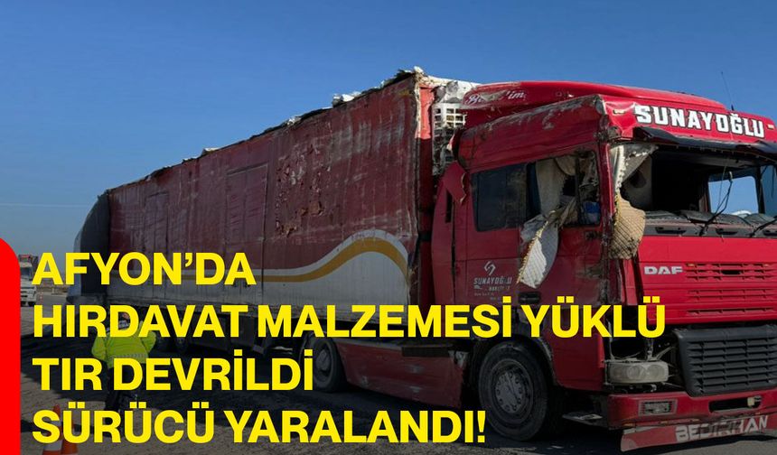 Afyon’da Hırdavat Malzemesi Yüklü Tır Devrildi, Sürücü Yaralandı!