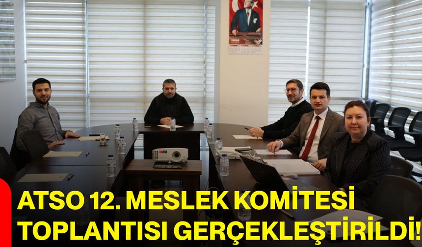 ATSO 12. Meslek Komitesi Toplantısı Gerçekleştirildi!