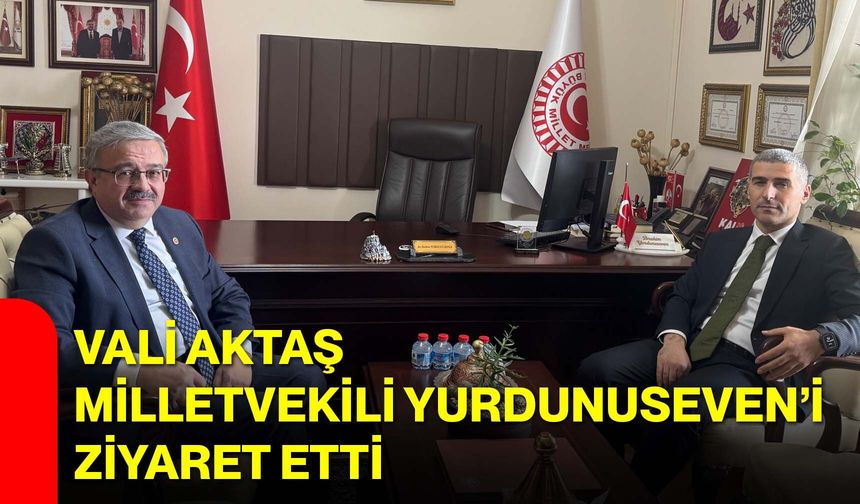 Vali Aktaş, Milletvekili Yurdunuseven’i Ziyaret Etti