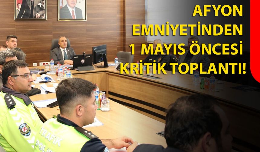 Afyon emniyetinden 1 Mayıs Öncesi Kritik Toplantı!