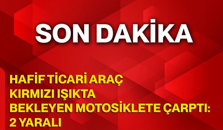 Hafif ticari araç kırmızı ışıkta bekleyen motosiklete çarptı: 2 yaralı