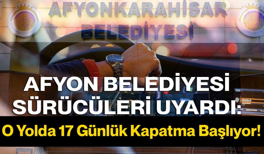 Afyon Belediyesi Sürücüleri Uyardı: O Yolda 17 Günlük Kapatma Başlıyor!