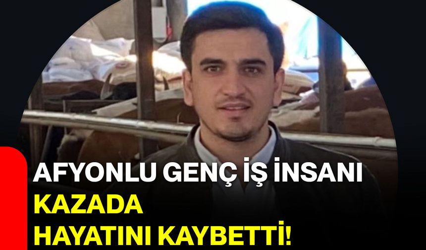 Afyonlu Genç İş insanı Kazada Hayatını Kaybetti!