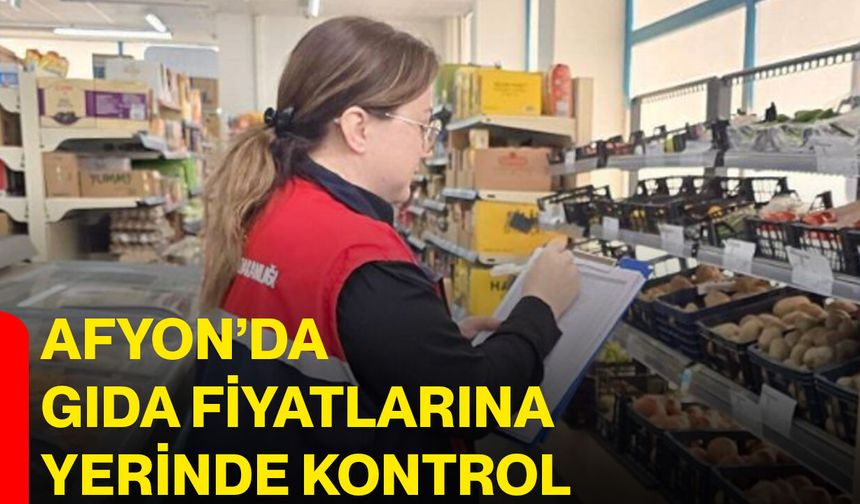 Afyon’da gıda fiyatlarına yerinde kontrol