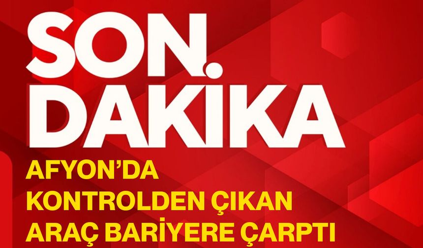 Afyon’da kontrolden çıkan araç bariyere çarptı