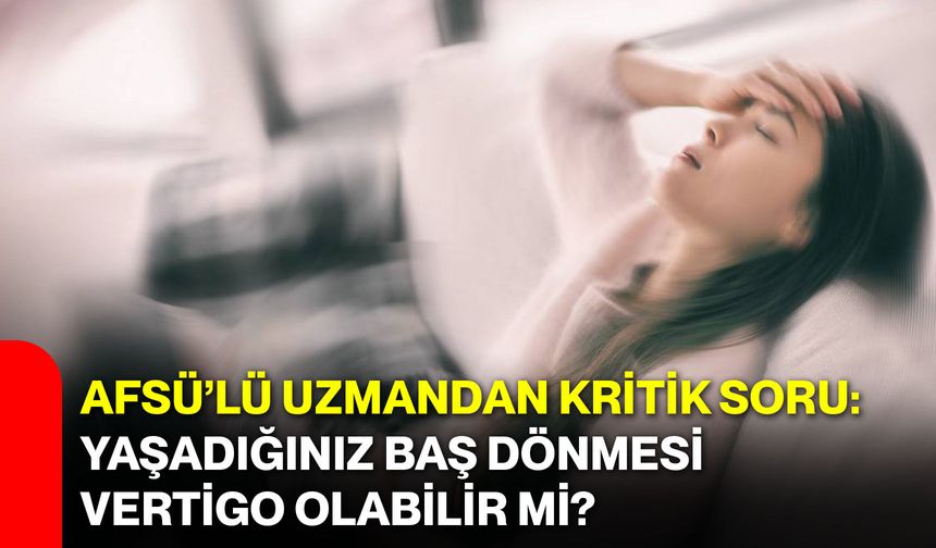 AFSÜ’lü Uzmandan Kritik Soru: Yaşadığınız Baş Dönmesi Vertigo Olabilir mi?