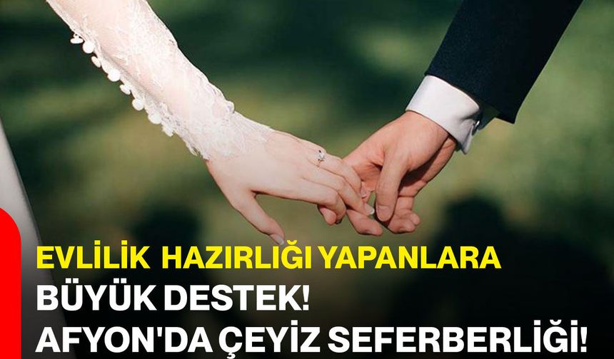 Evlilik Hazırlığı Yapanlara Büyük Destek: Afyon’da Çeyiz Seferberliği