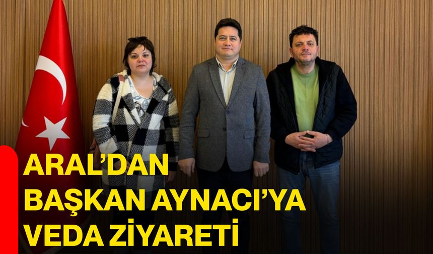 Aral’dan Başkan Aynacı’ya Veda Ziyareti