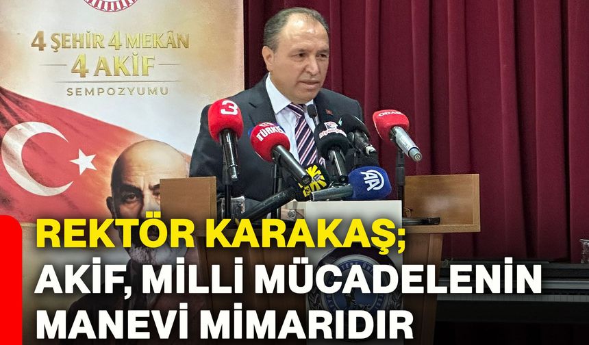 Rektör Karakaş; Akif, milli mücadelenin manevi mimarıdır