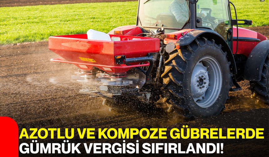 Azotlu ve Kompoze Gübrelerde Gümrük Vergisi Sıfırlandı!