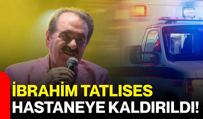 İbrahim Tatlıses Hastaneye Kaldırıldı!