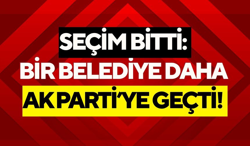 Seçim Bitti: Bir Belediye Daha Ak Parti’ye Geçti!