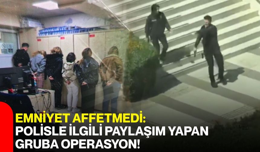 Emniyet Affetmedi: Polisle İlgili Paylaşım Yapan Gruba Operasyon!