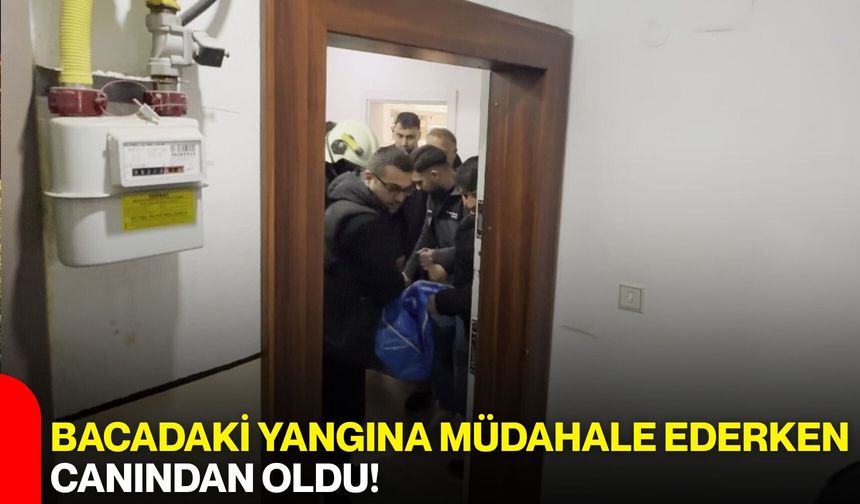 Bacadaki Yangına Müdahale Ederken Canından Oldu!