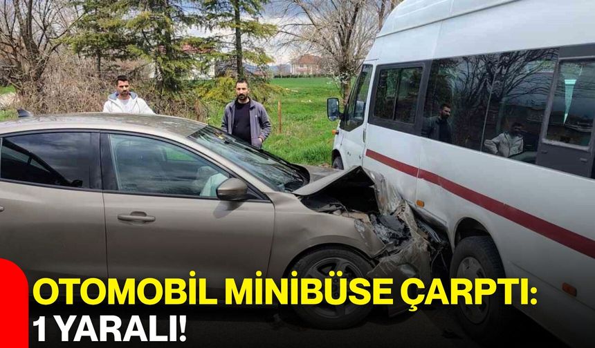 Otomobil Minibüse Çarptı: 1 Yaralı!