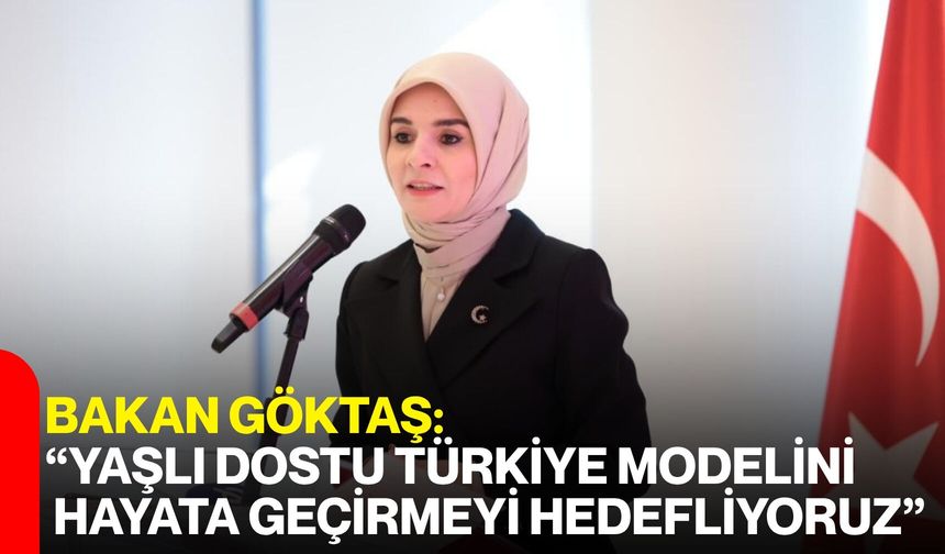 Bakan Göktaş: “Yaşlı Dostu Türkiye Modelini Hayata Geçirmeyi Hedefliyoruz”