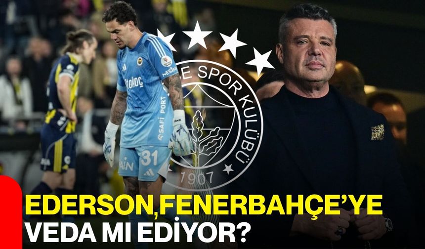 Ederson, Fenerbahçe’ye Veda mı Ediyor?