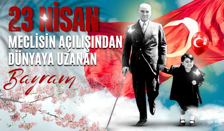 23 Nisan: Meclisin Açılışından Dünyaya Uzanan Bayram