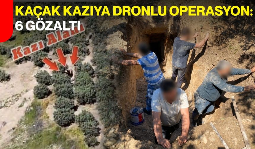 Kaçak Kazıya Dronlu Operasyon: 6 Gözaltı
