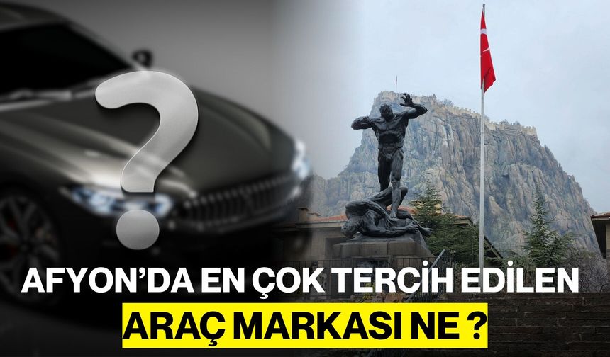 Afyon’da En Çok Tercih Edilen Araç Markası Ne ?