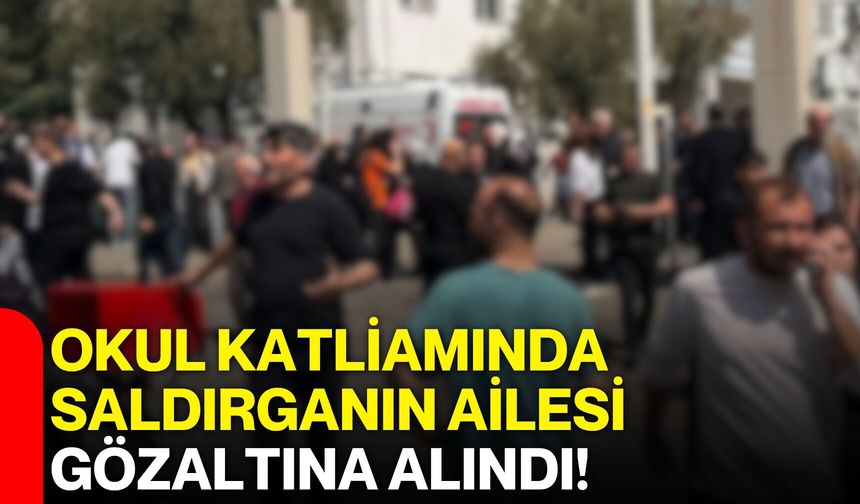 Okul Katliamında Saldırganın Ailesi Gözaltına Alındı!
