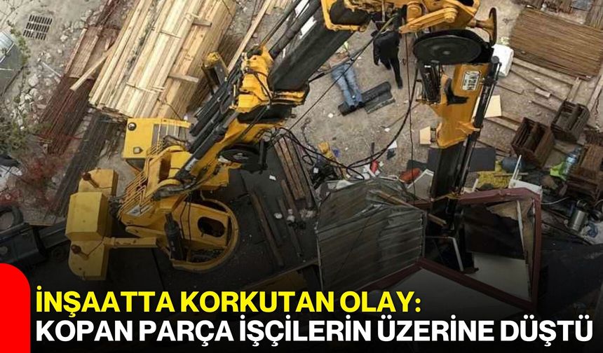 İnşaatta Korkutan Olay: Kopan Parça İşçilerin Üzerine Düştü