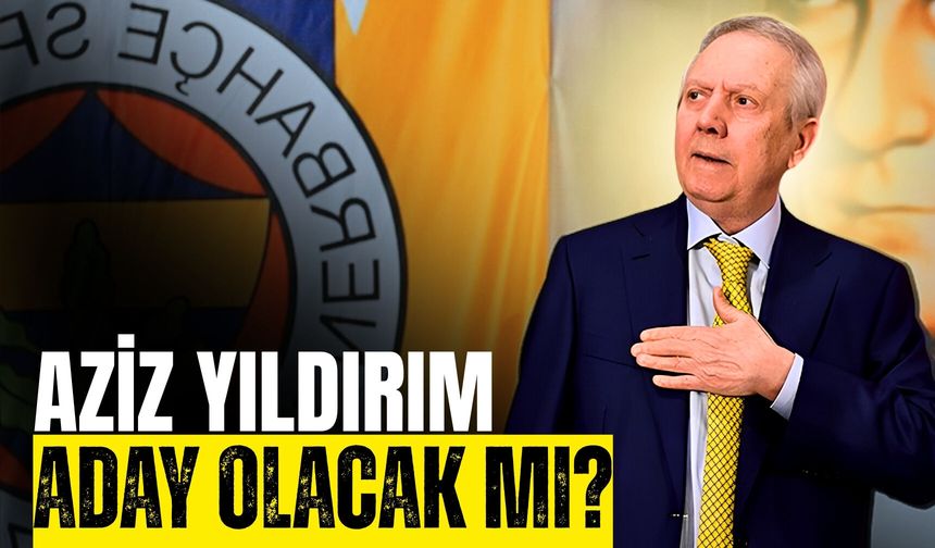 Aziz Yıldırım Aday Olacak Mı?